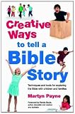 Creative ways to tell a Bible story : techniques and tools for exploring the Bible with children and families