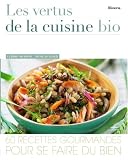 Les vertus de la cuisine bio : 60 Recettes gourmandes pour se faire du bien