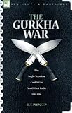 The Gurkha War: the Anglo-Nepalese Conflict in North East India 1814 - 1816