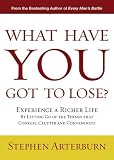 What Have You Got to Lose?: Experience a Richer Life By Letting Go of the Things That Confuse, Clutter and Contaminate