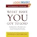 What Have You Got to Lose?: Experience a Richer Life By Letting Go of the Things That Confuse, Clutter and Contaminate