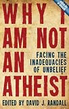 Why I am not an atheist : facing the inadequacies of unbelief