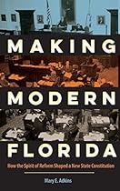Making Modern Florida: How the Spirit of Reform Shaped a New State Constitution (Florida Government and Politics)