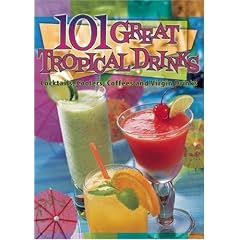 101 Great Tropical Drinks: Cocktails, Coolers, Coffees, and Virgin Drinks