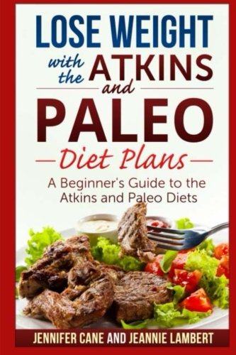 Lose Weight with the Atkins and Paleo Diet Plans: A Beginner's Guide to the Atkins and Paleo Diets