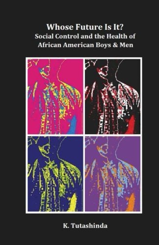 Whose Future Is It?: Social Control and the Health of African American Boys & Men, by K. Tutashinda