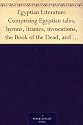 Egyptian Literature Comprising Egyptian tales, hymns, litanies, invocations, the Book of the Dead, and cuneiform writings