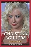 Christina Aguilera: A Biography (Greenwood Biographies)