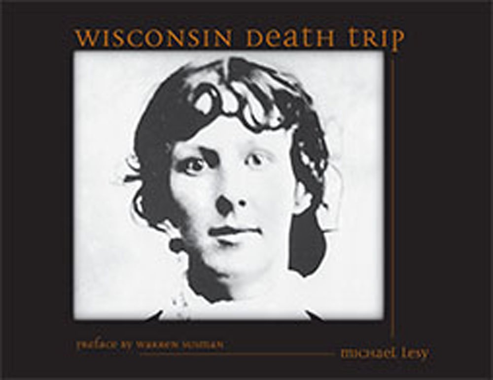 Wisconsin Death Trip: Michael Lesy, Charles Van Schaik, Warren ... Wisconsin Death Trip: Michael Lesy, Charles Van Schaik, Warren ...
