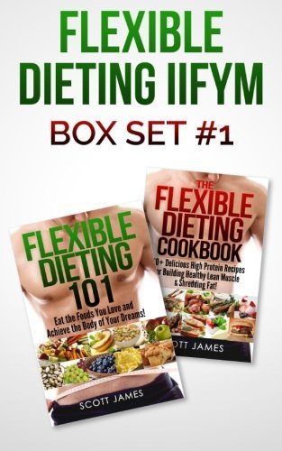 Flexible Dieting IIFYM Box Set #1 Flexible Dieting 101 + The Flexible Dieting Cookbook: 160 Delicious High Protein Recipes for Building Healthy Lean Muscle & Shredding Fat by Scott James (2014-12-25)