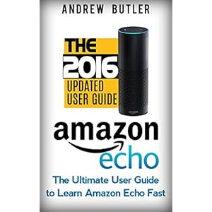 Amazon Echo: The Ultimate User Guide to Learn Amazon Echo Fast (Amazon Echo 2016,user manual,web services,by amazon,Free books,Free Movie,Alexa Kit) (