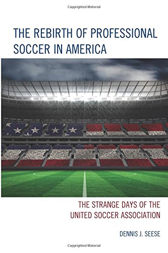 the rebirth of professional soccer in america the strange days of the united soccer association