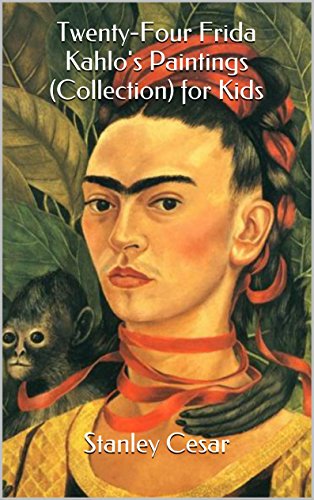 Twenty-Four Frida Kahlo's Paintings (Collection) for Kids, by Stanley Cesar Twenty-Four Frida Kahlo's Paintings (Collection) for Kids, by Stanley Cesar