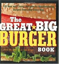 The Great Big Burger Book: 100 New and Classic Recipes for Moutheatering Burgers Every Day Every Way
