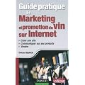 Guide pratique de marketing et promotion du vin sur Internet: Cr�er son site, communiquer sur ses produits, vendre