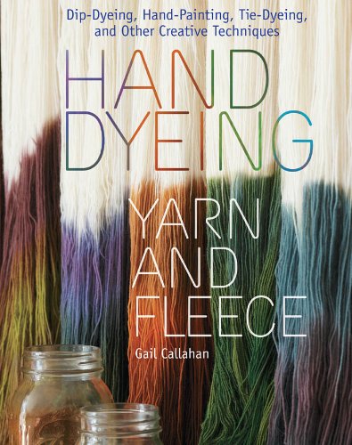 Hand Dyeing Yarn and Fleece: Custom-Color Your Favorite Fibers with Dip-Dyeing, Hand-Painting, Tie-Dyeing, and Other Creative Techniques