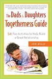 The Dads & Daughters Togetherness Guide: 54 Fun Activities to Help Build a Great Relationship Joe Kelly