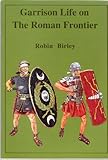 Garrison life on the Roman frontier : by Robin Birley
