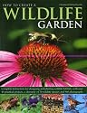 How to Create a Wildlife Garden: Complete Instructions for Designing and Planting Wildlife Habitats, with Over 40 Practical Projects, a Directory of 70 Wildlife Species and 800 Photographs
