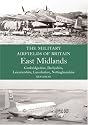 East Midlands: (Cambrdigeshire, Derbyshire, Leicestershire, Lincolnshire, Nottinghamshire) (Military Airfields of Britain)