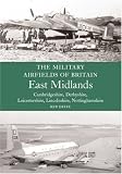 East Midlands: (Cambrdigeshire, Derbyshire, Leicestershire, Lincolnshire, Nottinghamshire) (Military Airfields of Britain)