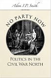 No Party Now : Politics In The Civil War North
