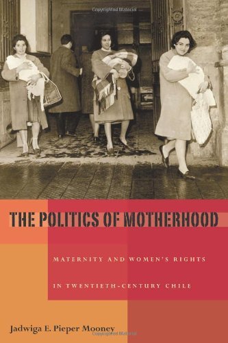 The Politics of Motherhood: Maternity and Women's Rights in Twentieth-Century Chile (Pitt Latin American Series)