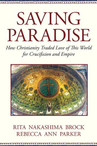 Saving Paradise How Christianity Traded Love of This World for Crucifixion and Empire by Parker, Rebecca Ann [Beacon,2009] (Paperback)