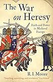 The war on heresy : faith and power in medieval Europe
