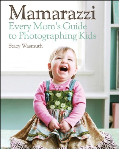 Mamarazzi: Every Mom’s Guide to Photographing Kids