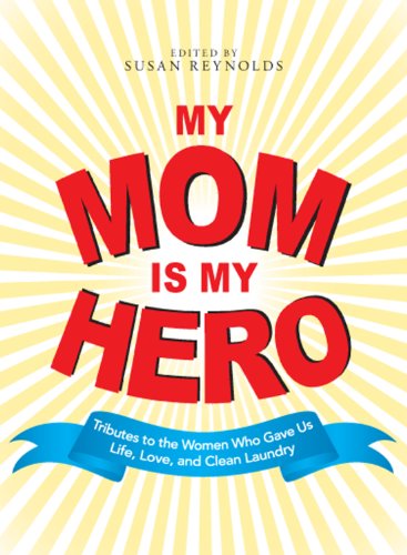 My Mom Is My Hero: Tributes to the Women Who Gave Us Life, Love, and Clean Laundry