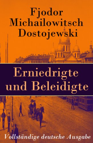 Erniedrigte und Beleidigte - Vollständige deutsche Ausgabe: Der erste Roman des Autors von Schuld und Sühne, Der Idiot, Die Dämonen und Die Brüder Karamasow (German Edition)