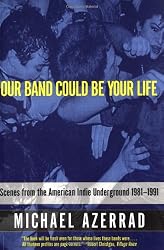Our Band Could Be Your Life: Scenes from the American Indie Underground 1981-1991
