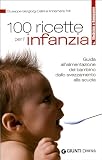 Cento ricette per l'infanzia. Guida all'alimentazione del bambino dallo svezzamento alla scuola (Medicina e benessere)
