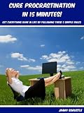 Cure Procrastination in 15 Minutes: Get Everything Done in Life by Following These 5 Simple Rules