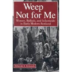 Weep Not for Me: Women, Ballads and Infanticide in Early Modern Scotland