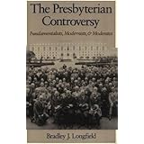 the presbyterian controversy fundamentalists modernists and moderates religion in america