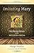 Imitating Mary: Ten Marian Virtues for the Modern Mom