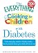 Search : The Everything Guide to Cooking for Children with Diabetes: From everyday meals to holiday treats; how to prepare foods your child will love to eat (Everything (Parenting))