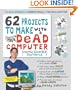 62 Projects to Make with a Dead Computer: (And Other Discarded Electronics)