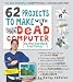 62 Projects to Make with a Dead Computer: (And Other Discarded Electronics)