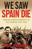 We Saw Spain Die: Foreign Correspondents in the Spanish Civil War