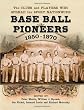 Base Ball Pioneers, 1850-1870: The Clubs and Players Who Spread the Sport Nationwide