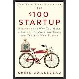 The $100 Startup: Reinvent the Way You Make a Living, Do What You Love, and Create a New Future