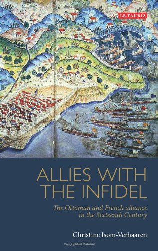Allies with the Infidels, The Ottoman and French Alliance in the Sixteenth Century Allies with the Infidels, The Ottoman and French Alliance in the Sixteenth Century