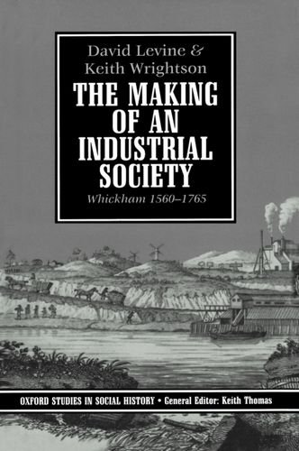 The Making of an Industrial Society: Whickham, 1560-1765 (Oxford Studies in Social History), by David Levine, Keith Wrightson