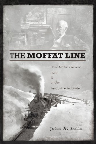The Moffat Line: David Moffat's Railroad Over And Under The Continental Divide