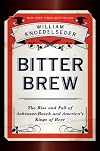Bitter Brew: The Rise and Fall of Anheuser-Busch and America's Kings of Beer