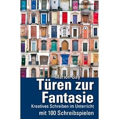 T�ren zur Fantasie - Kreatives Schreiben im Unterricht mit 100 Schreibspielen: Kreatives Schreiben im Unterricht mit 100 Schreibbeispielen