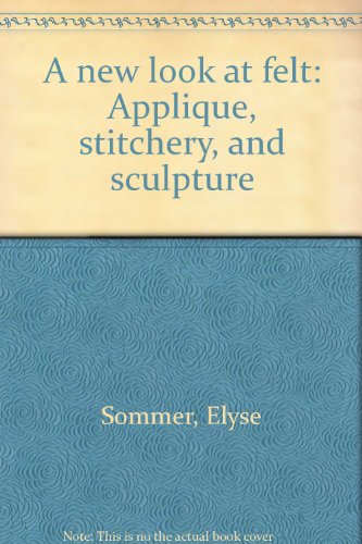 A new look at felt: Applique, stitchery, and sculpture